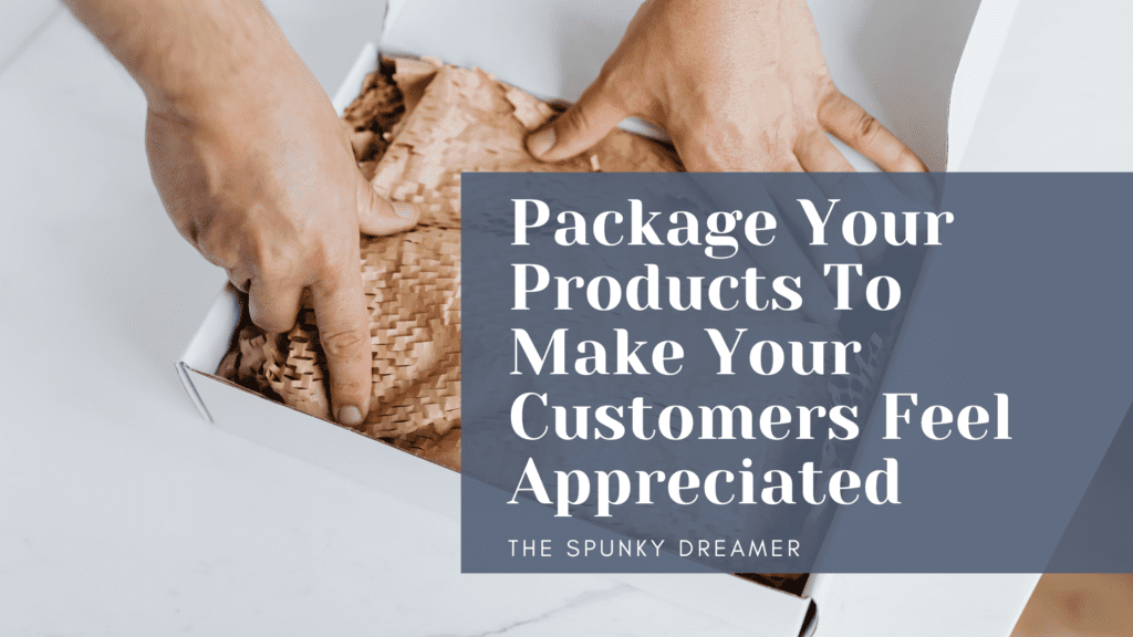 Package Your Products To Make Your Customers Feel Appreciated