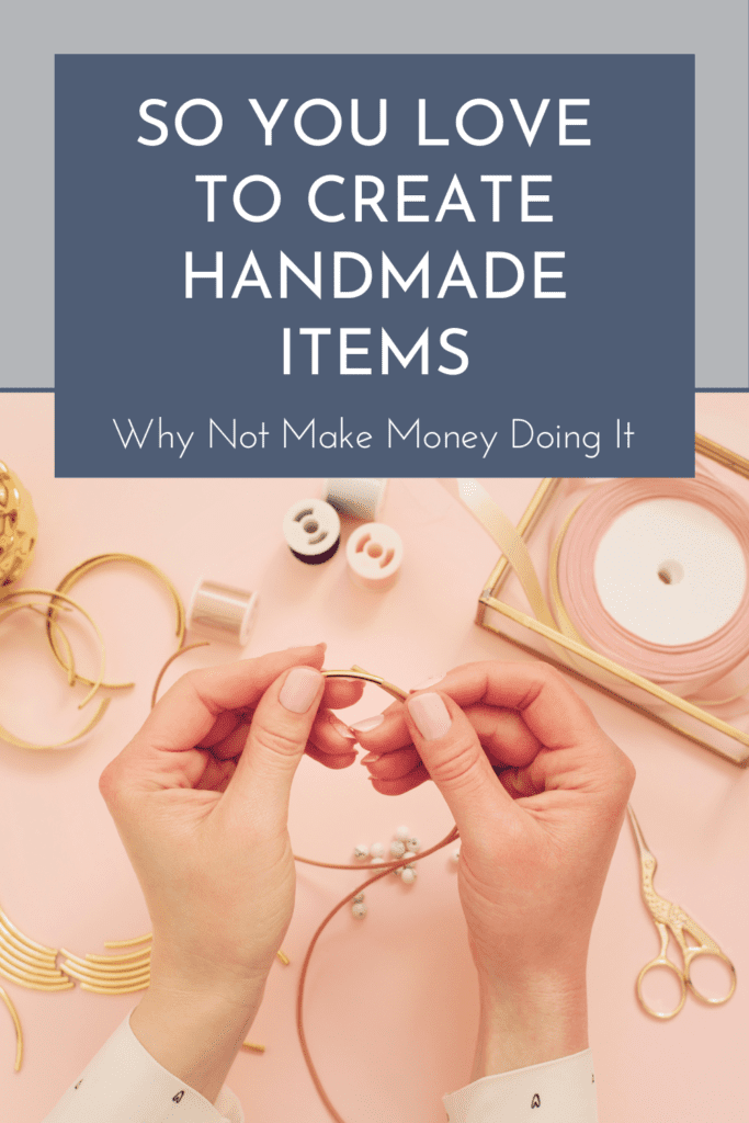 So You Love To Create Handmade Items, Why Not Make Money Doing It