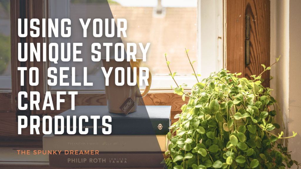 Using Your Unique Story To Sell Your Craft Products