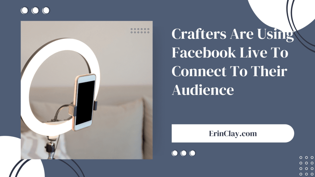 Crafters Are Using Facebook Live To Connect To Their Audience