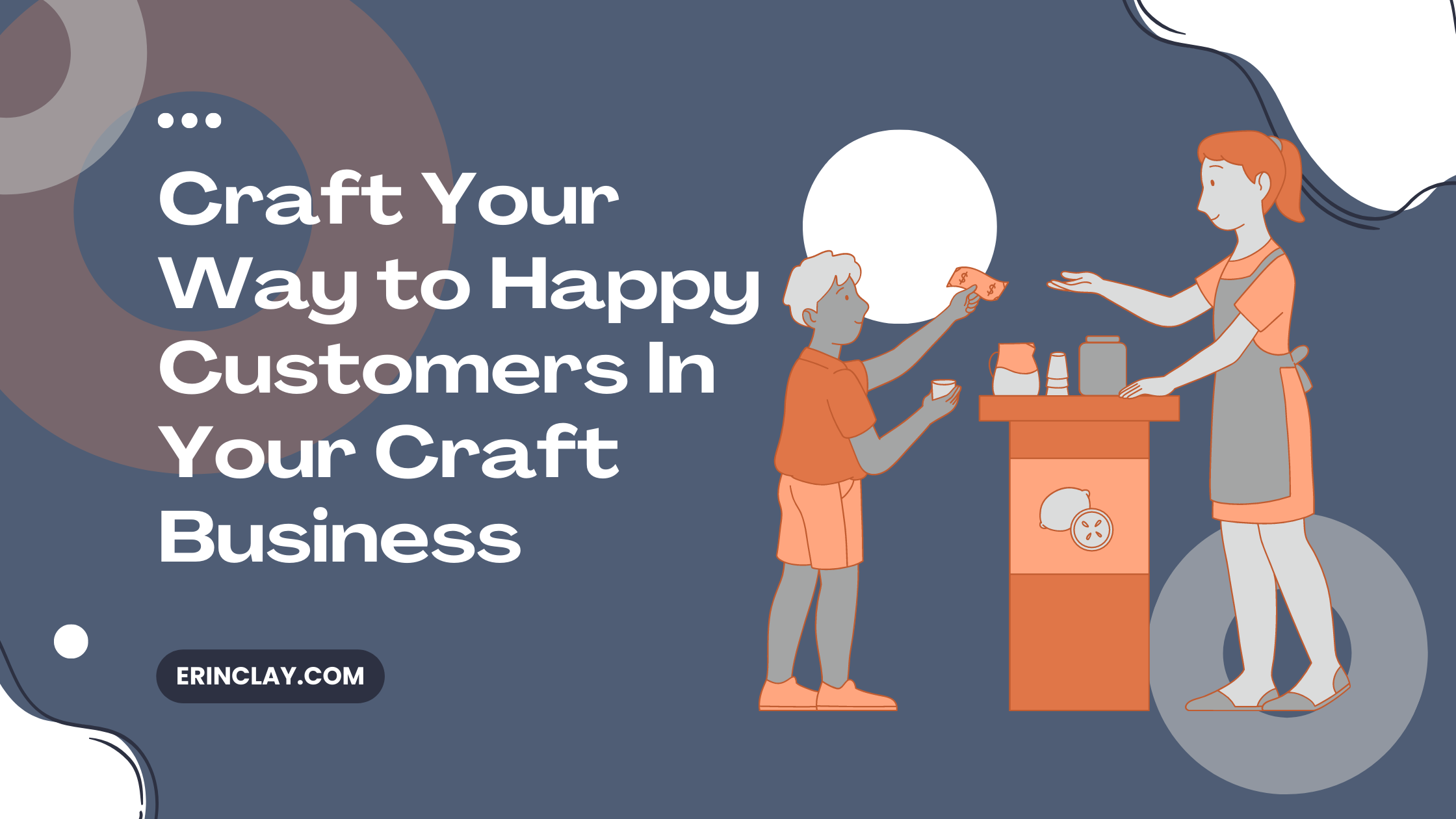 Craft Your Way to Happy Customers In Your Craft Business Erin Clay