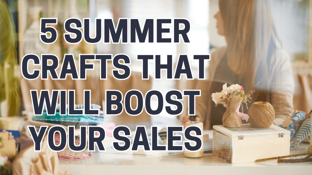 5 Summer Crafts That Will Boost Your Sales