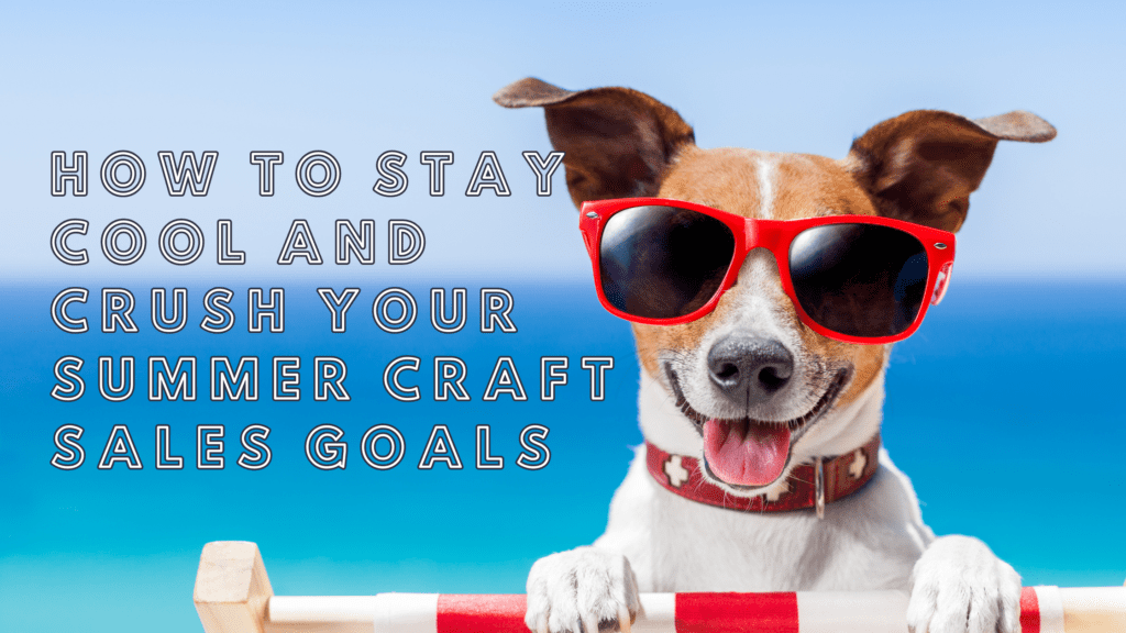 How to Stay Cool and Crush Your Summer Craft Sales Goals