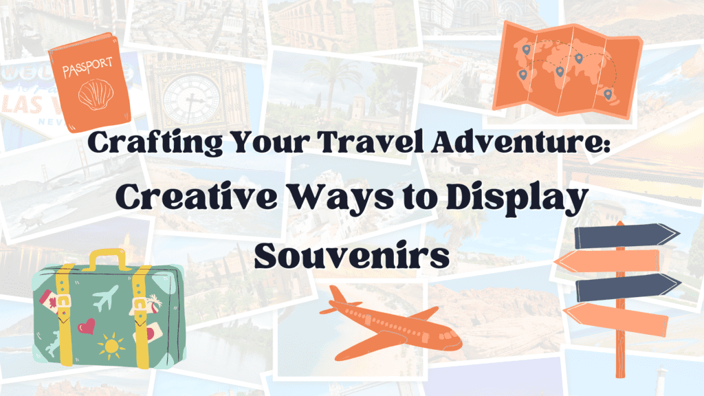 Crafting Your Travel Adventure: Creative Ways to Display Souvenirs